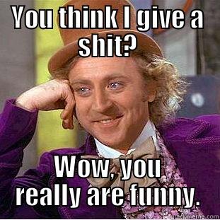 YOU THINK I GIVE A SHIT? WOW, YOU REALLY ARE FUNNY. Condescending Wonka