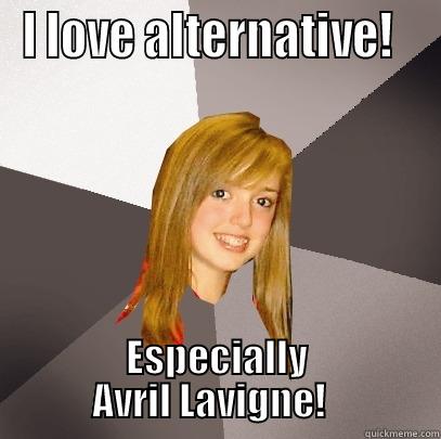 I love alternative!  Especially Avril Lavigne! - I LOVE ALTERNATIVE!   ESPECIALLY AVRIL LAVIGNE!   Musically Oblivious 8th Grader