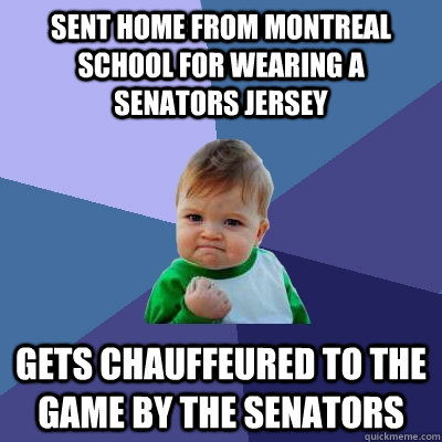 sent home from montreal school for wearing a Senators jersey gets chauffeured to the game by the Senators - sent home from montreal school for wearing a Senators jersey gets chauffeured to the game by the Senators  Success Kid