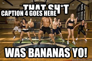 That Sh*T Was BANANAS YO!  Caption 4 goes here  Shaun T