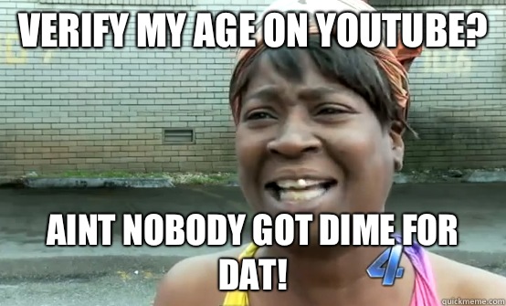 Verify my age on YouTube? Aint nobody got dime for dat! - Verify my age on YouTube? Aint nobody got dime for dat!  Sweet Brown Daylight Savings