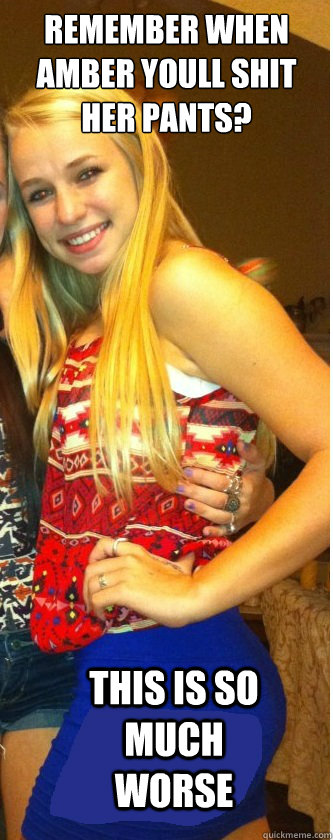 Remember when Amber Youll shit her pants? This is so much worse  