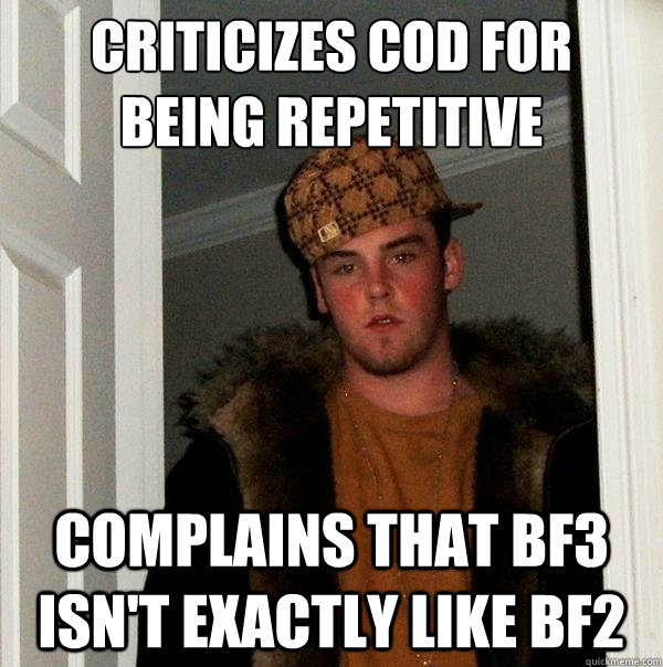 Criticizes CoD for being repetitive Complains that BF3 isn't exactly like BF2  Scumbag