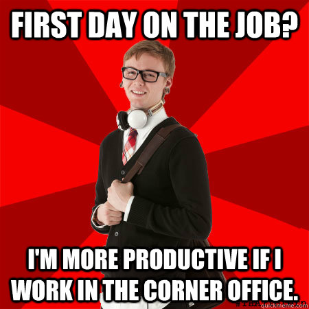 First Day on the job? I'm more productive if I work in the corner office. - First Day on the job? I'm more productive if I work in the corner office.  Corner Office
