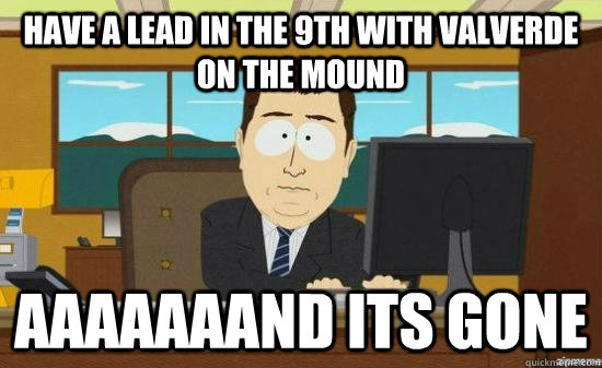 Have a lead in the 9th with Valverde on the mound AAAAAAAND Its Gone  aaaand its gone