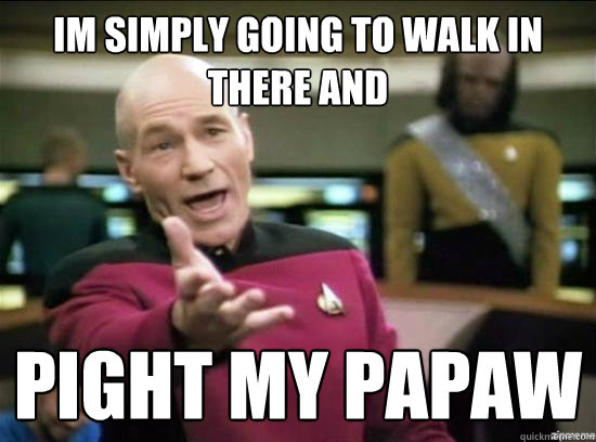 Im simply going to walk in there and  Pight my Papaw  Annoyed Picard HD