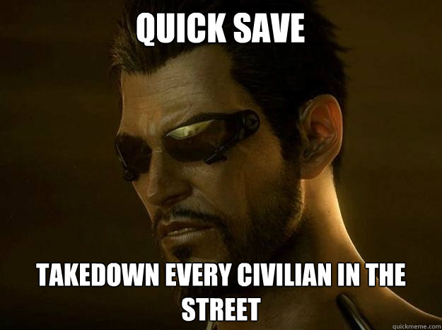 quick save takedown every civilian in the street - quick save takedown every civilian in the street  DEUS EX