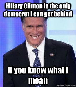 Hillary Clinton is the only democrat I can get behind If you know what I mean - Hillary Clinton is the only democrat I can get behind If you know what I mean  Hillarious Mitt Romney pranks