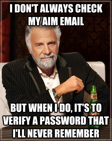 I don't always check my AIM email but when I do, it's to verify a password that i'll never remember  The Most Interesting Man In The World