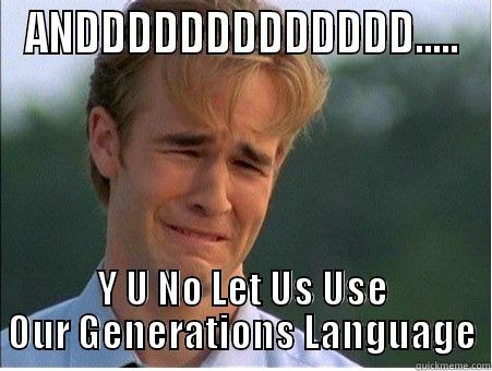 ANDDDDDDDDDDDDD..... Y U NO LET US USE OUR GENERATIONS LANGUAGE 1990s Problems