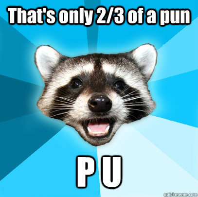 That's only 2/3 of a pun P U  Lame Pun Coon