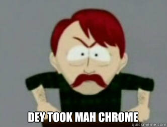  Dey took mah chrome  they took our jobs