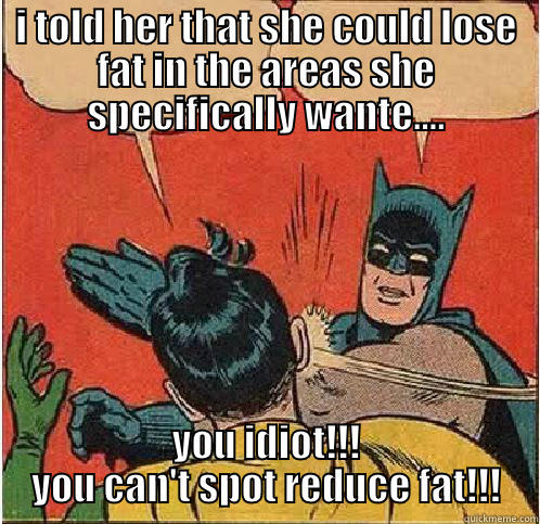 I TOLD HER THAT SHE COULD LOSE FAT IN THE AREAS SHE SPECIFICALLY WANTE.... YOU IDIOT!!! YOU CAN'T SPOT REDUCE FAT!!! Batman Slapping Robin