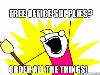Free office supplies? ORDER ALL THE THINGS! - Free office supplies? ORDER ALL THE THINGS!  All The Things