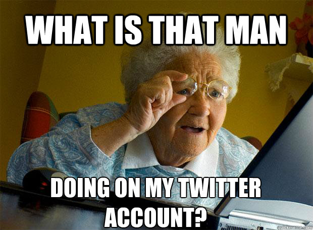 WHAT IS THAT MAN  DOING ON MY TWITTER ACCOUNT?  Grandma finds the Internet