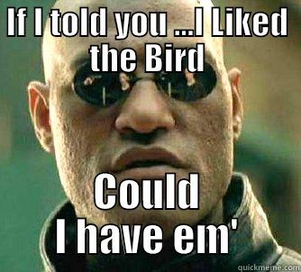 IF I TOLD YOU ...I LIKED THE BIRD COULD I HAVE EM' Matrix Morpheus