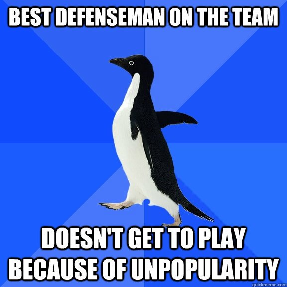 Best defenseman on the team doesn't get to play because of unpopularity  Socially Awkward Penguin