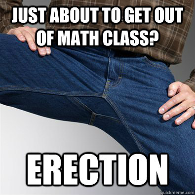just about to get out of math class? erection  Scumbag Penis