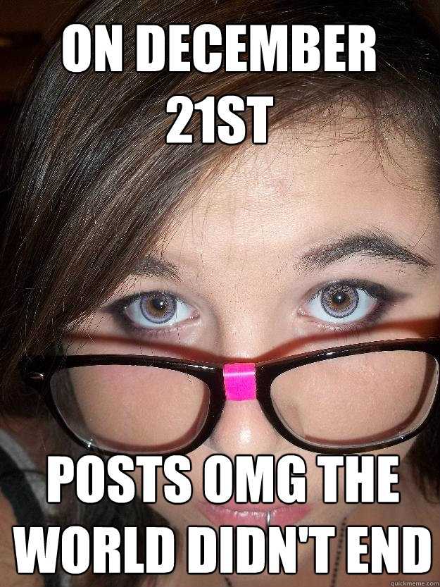 ON DEcember 21st Posts omg the world didn't end  
