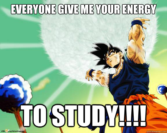 Everyone Give me your energy  to study!!!!   Spirit bomb