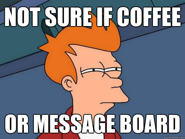 Not sure if coffee or message board  Futurama Fry