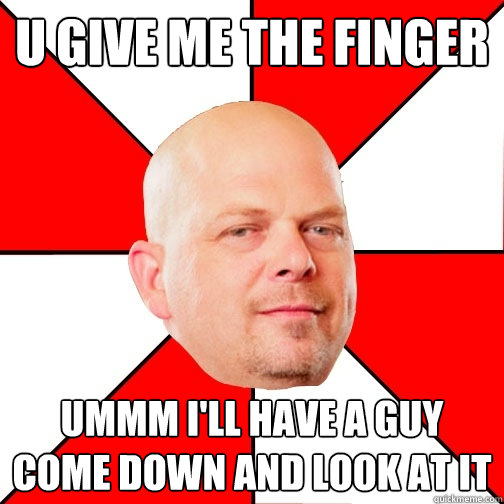 U give me the finger ummm i'll have a guy come down and look at it - U give me the finger ummm i'll have a guy come down and look at it  Pawn Star