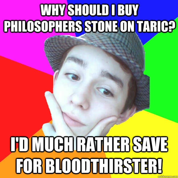 why should i buy philosophers stone on taric? i'd much rather save for bloodthirster! - why should i buy philosophers stone on taric? i'd much rather save for bloodthirster!  Worst LoL Player