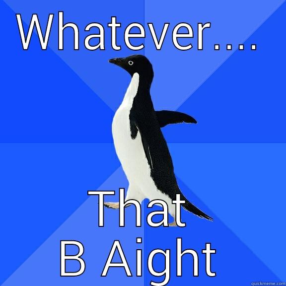 WHATEVER.... THAT B AIGHT Socially Awkward Penguin