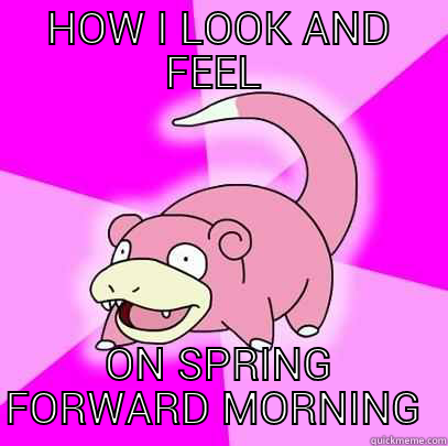 HOW I LOOK AND FEEL  ON SPRING FORWARD MORNING  Slowpoke