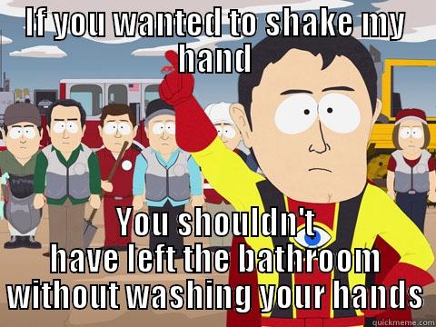 IF YOU WANTED TO SHAKE MY HAND YOU SHOULDN'T HAVE LEFT THE BATHROOM WITHOUT WASHING YOUR HANDS Captain Hindsight