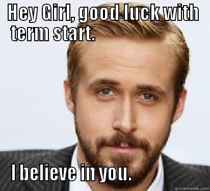 HEY GIRL, GOOD LUCK WITH TERM START.                              I BELIEVE IN YOU.                     Good Guy Ryan Gosling