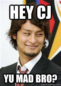 Hey CJ yu mad bro?  Yu Darvish