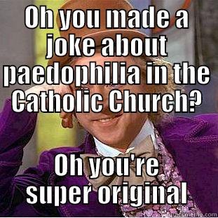 OH YOU MADE A JOKE ABOUT PAEDOPHILIA IN THE CATHOLIC CHURCH? OH YOU'RE SUPER ORIGINAL Condescending Wonka