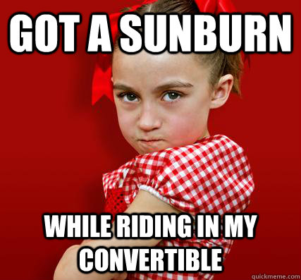 got a sunburn while riding in my convertible - got a sunburn while riding in my convertible  Spoiled Little Sister