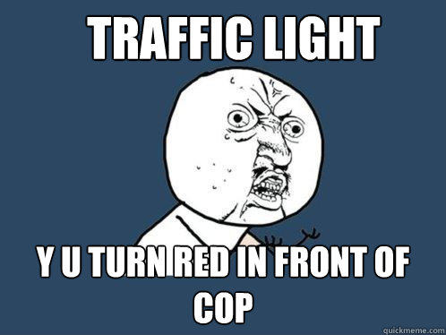 Traffic Light y u turn red in front of  cop  Y U No