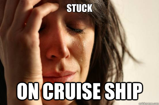 stuck on cruise ship  First World Problems