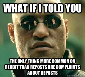 What if I told you THE ONLY THING MORE COMMON ON REDDIT THAN REPOSTS ARE COMPLAINts ABOUT REPOSTS  Matrix Morpheus