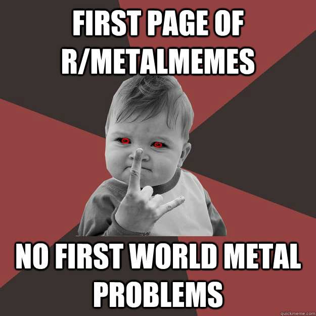 first page of r/metalmemes No first world metal Problems - first page of r/metalmemes No first world metal Problems  Metal Success Kid