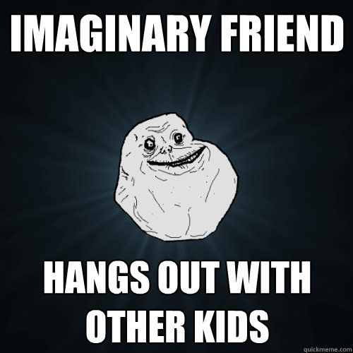 imaginary friend Hangs out with other kids  Forever Alone