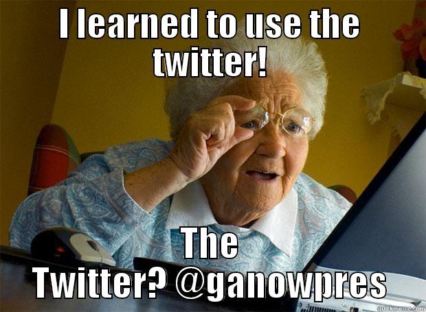I LEARNED TO USE THE TWITTER! THE TWITTER? @GANOWPRES Grandma finds the Internet