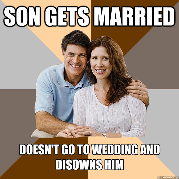 Son gets married Doesn't go to wedding and disowns him  Scumbag Parents