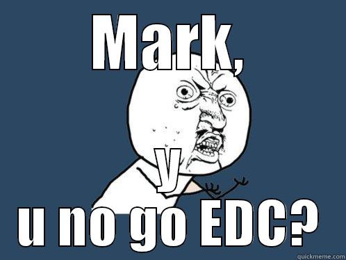 MARK, Y U NO GO EDC? Y U No