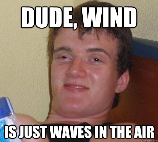 Dude, wind is just waves in the air - Dude, wind is just waves in the air  10 Guy