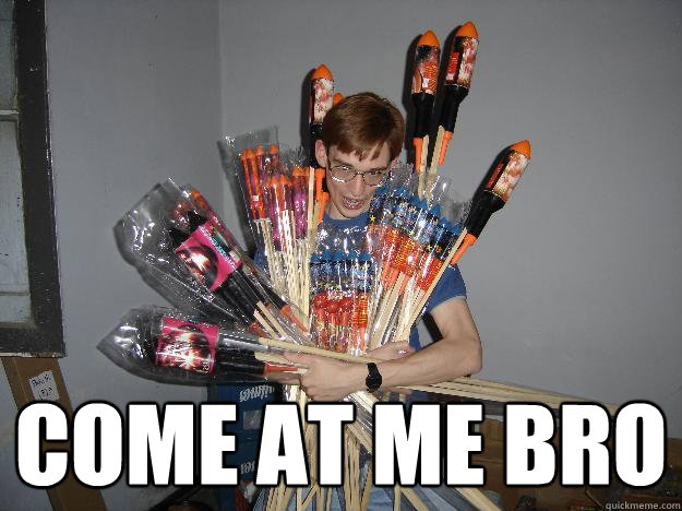 
 COME AT ME BRO  Crazy Fireworks Nerd