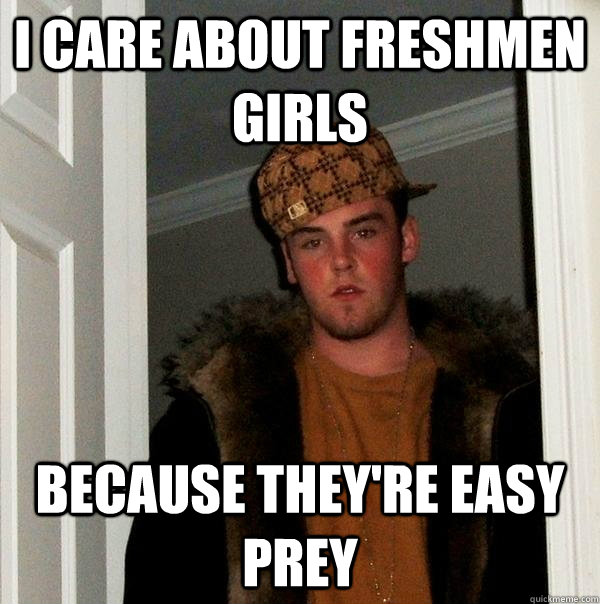 I care about freshmen girls Because They're easy prey  Scumbag Steve