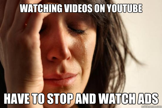 Watching videos on Youtube Have to stop and watch Ads  First World Problems
