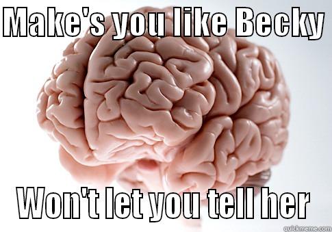 MAKE'S YOU LIKE BECKY  WON'T LET YOU TELL HER Scumbag Brain
