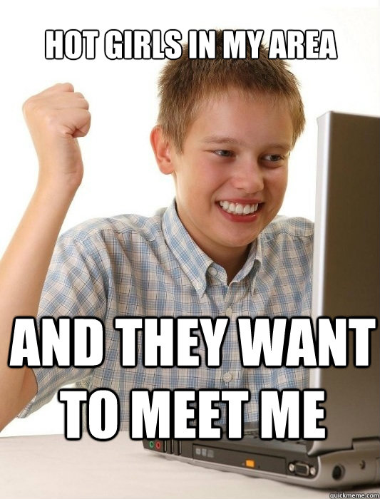 Hot girls in my area and they want to meet me  First Day on the Internet Kid