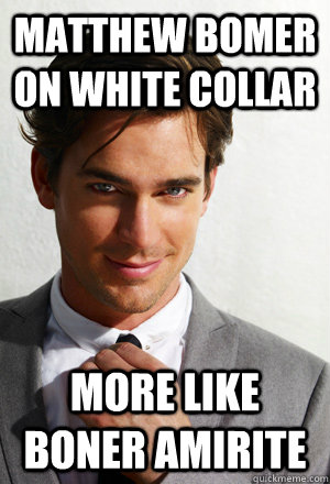 MATTHEW BOMER ON WHITE COLLAR MORE LIKE BONER AMIRITE  