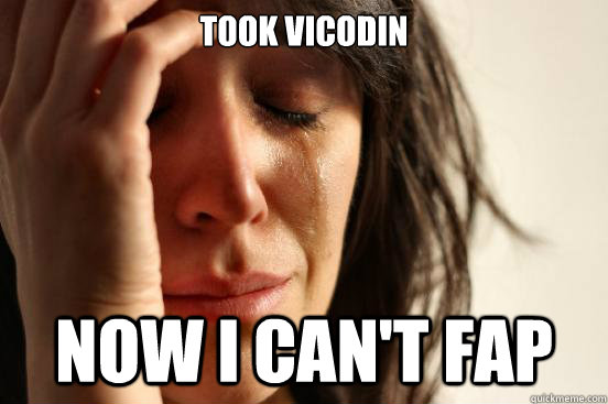 Took Vicodin Now I can't Fap  First World Problems